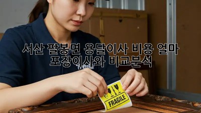 서산 팔봉면 용달이사 비용 얼마? 포장이사와 비교분석!