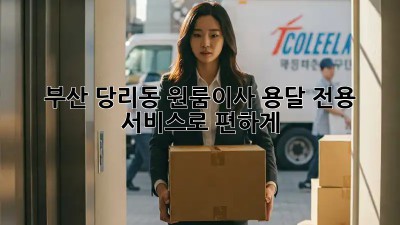 부산 당리동 원룸이사? 용달 전용 서비스로 편하게!