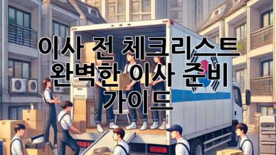 이사 전 체크리스트: 완벽한 이사 준비 가이드