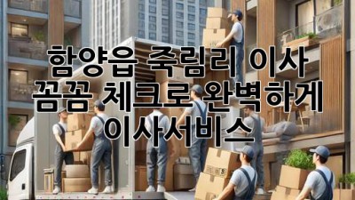 함양읍 죽림리 이사, 꼼꼼 체크로 완벽하게! 🚚📦 #이사서비스