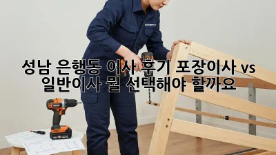 성남 은행동 이사 후기: 포장이사 vs 일반이사, 뭘 선택해야 할까요? 🤔