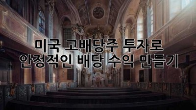 미국 고배당주 투자로 안정적인 배당 수익 만들기